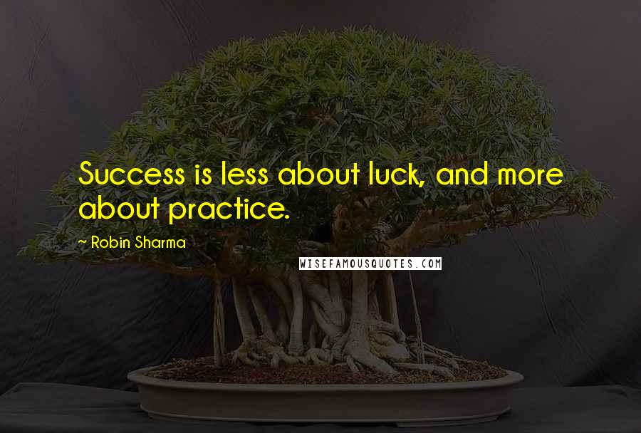 Robin Sharma Quotes: Success is less about luck, and more about practice.