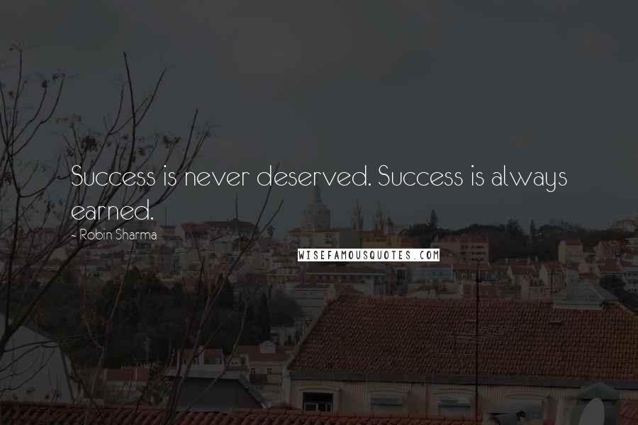 Robin Sharma Quotes: Success is never deserved. Success is always earned.