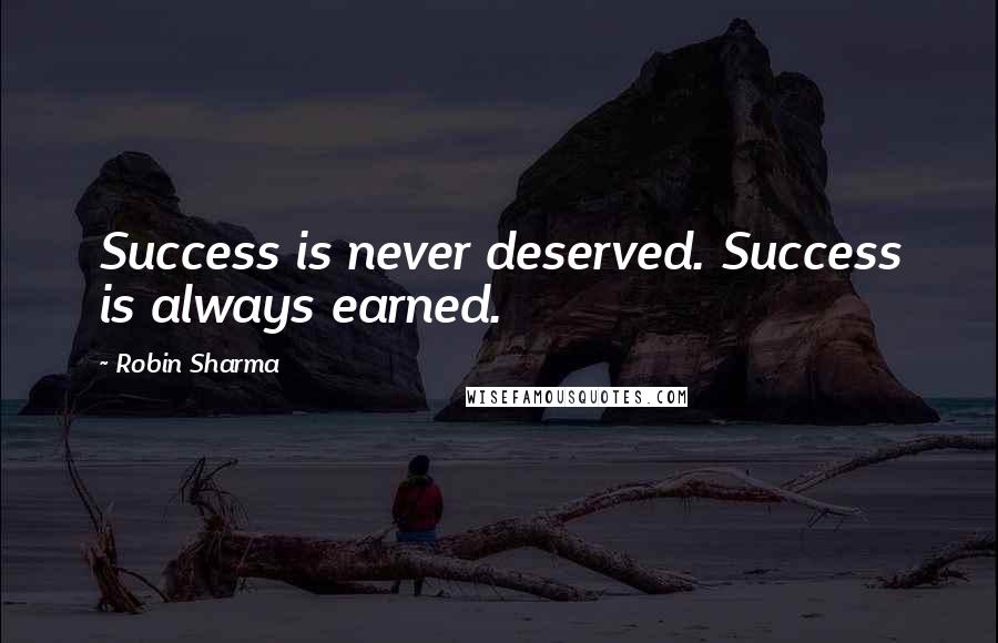 Robin Sharma Quotes: Success is never deserved. Success is always earned.