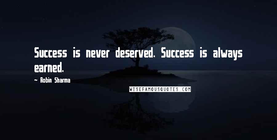 Robin Sharma Quotes: Success is never deserved. Success is always earned.