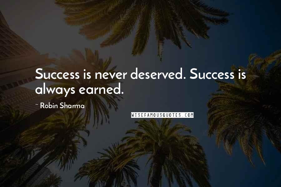 Robin Sharma Quotes: Success is never deserved. Success is always earned.