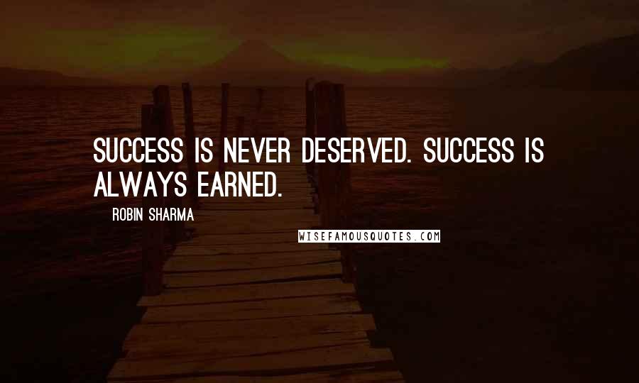 Robin Sharma Quotes: Success is never deserved. Success is always earned.