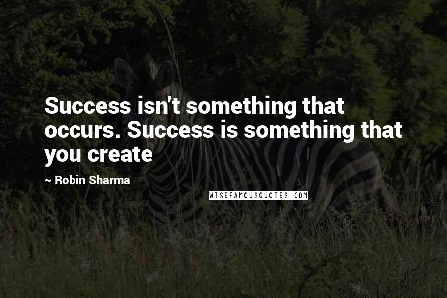 Robin Sharma Quotes: Success isn't something that occurs. Success is something that you create