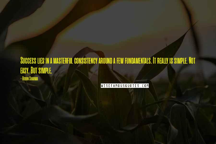 Robin Sharma Quotes: Success lies in a masterful consistency around a few fundamentals. It really is simple. Not easy. But simple.