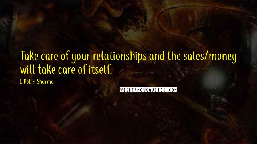 Robin Sharma Quotes: Take care of your relationships and the sales/money will take care of itself.