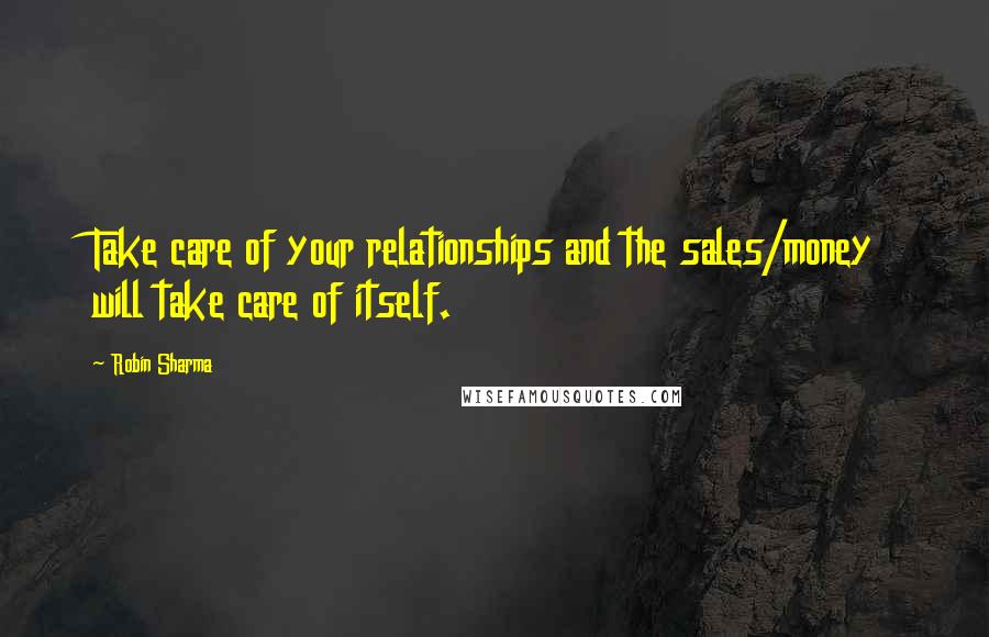 Robin Sharma Quotes: Take care of your relationships and the sales/money will take care of itself.