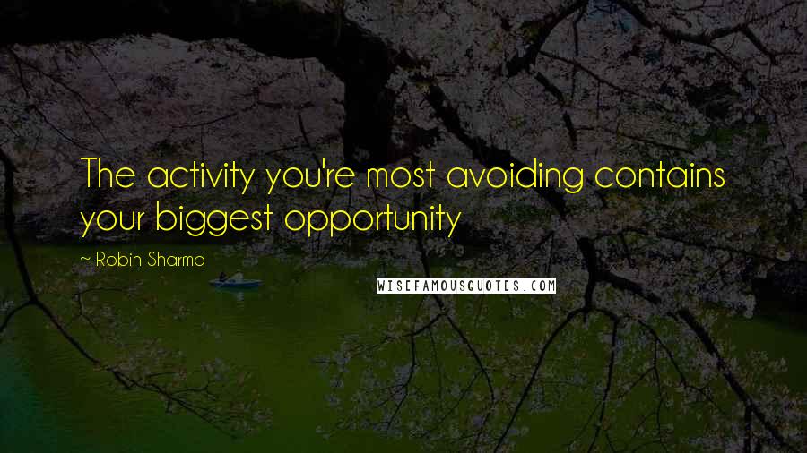 Robin Sharma Quotes: The activity you're most avoiding contains your biggest opportunity