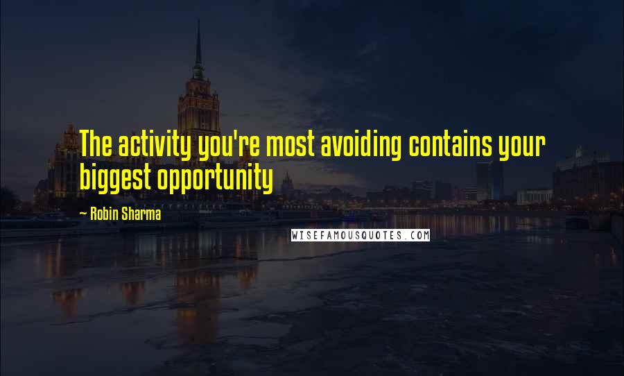 Robin Sharma Quotes: The activity you're most avoiding contains your biggest opportunity