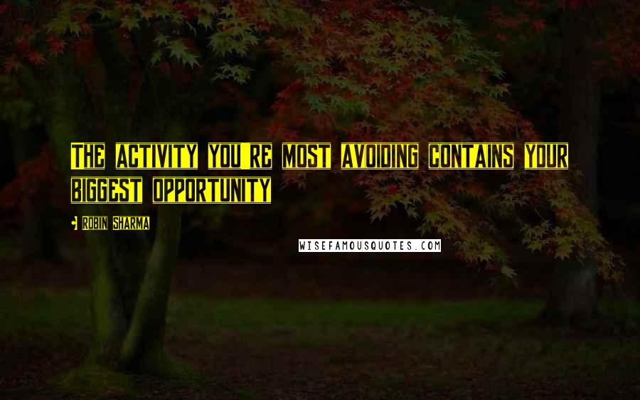 Robin Sharma Quotes: The activity you're most avoiding contains your biggest opportunity