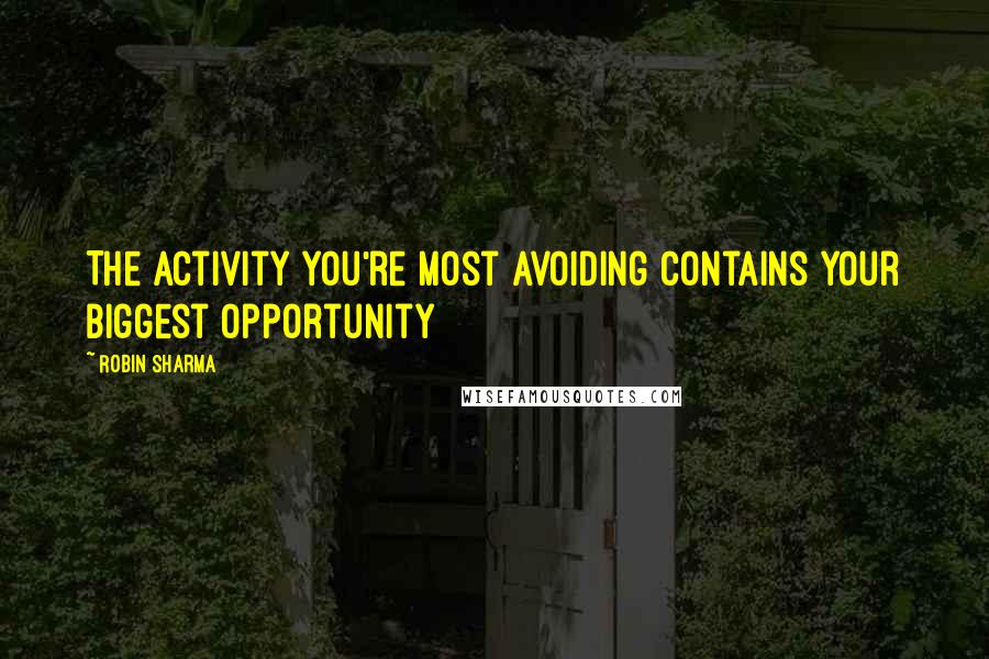 Robin Sharma Quotes: The activity you're most avoiding contains your biggest opportunity