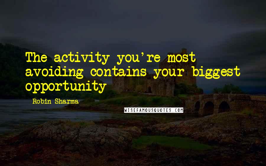 Robin Sharma Quotes: The activity you're most avoiding contains your biggest opportunity