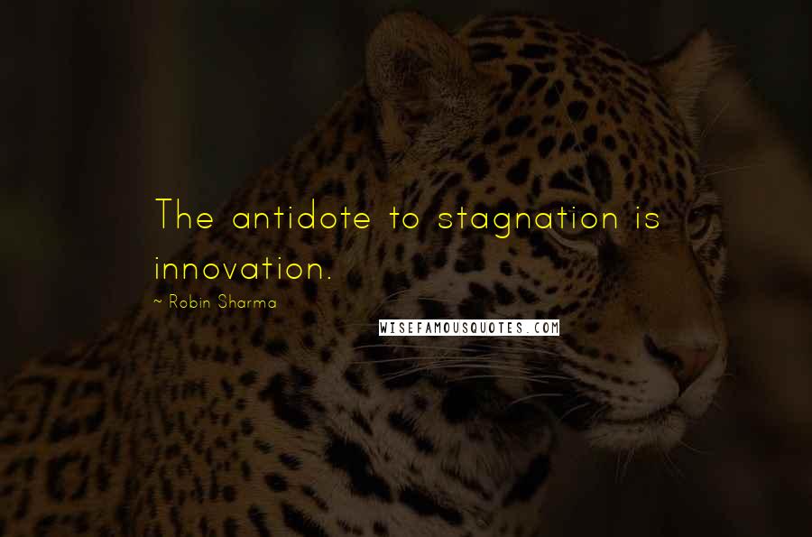 Robin Sharma Quotes: The antidote to stagnation is innovation.