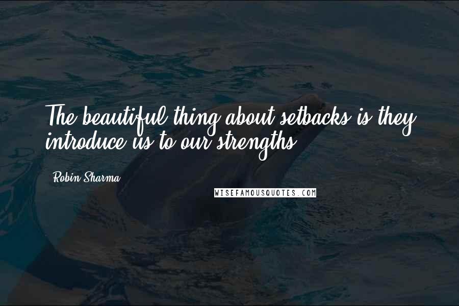 Robin Sharma Quotes: The beautiful thing about setbacks is they introduce us to our strengths.