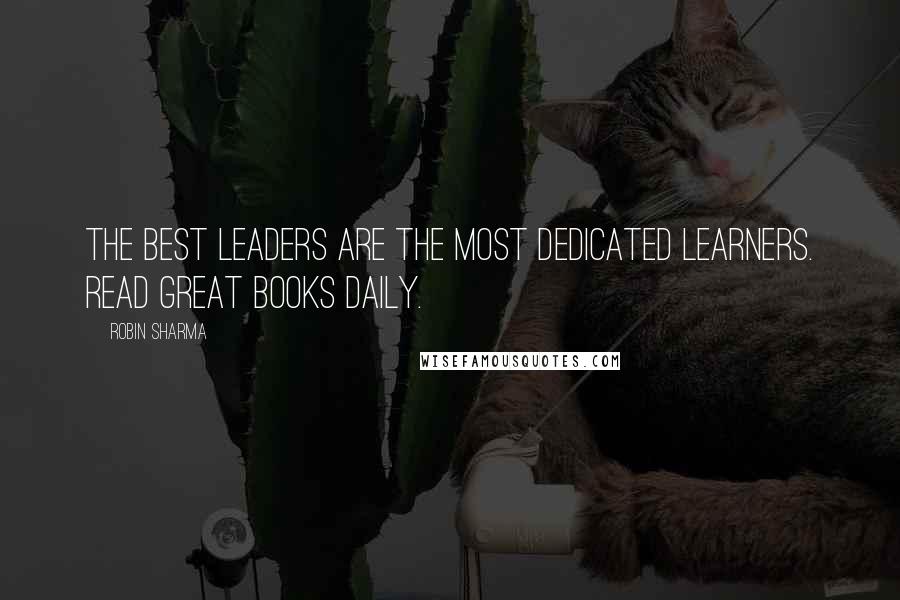 Robin Sharma Quotes: The best leaders are the most dedicated learners. Read great books daily.