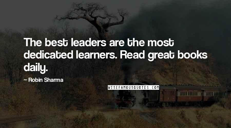 Robin Sharma Quotes: The best leaders are the most dedicated learners. Read great books daily.