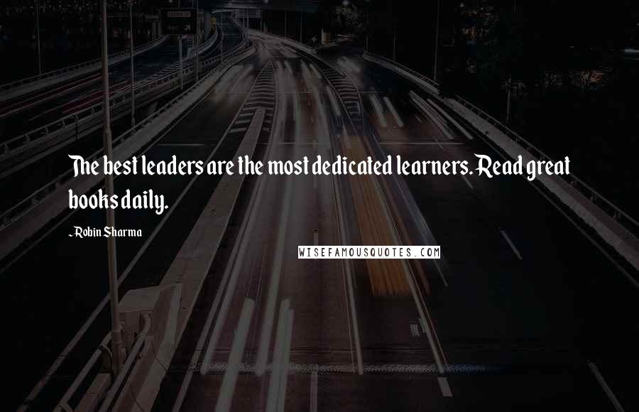 Robin Sharma Quotes: The best leaders are the most dedicated learners. Read great books daily.