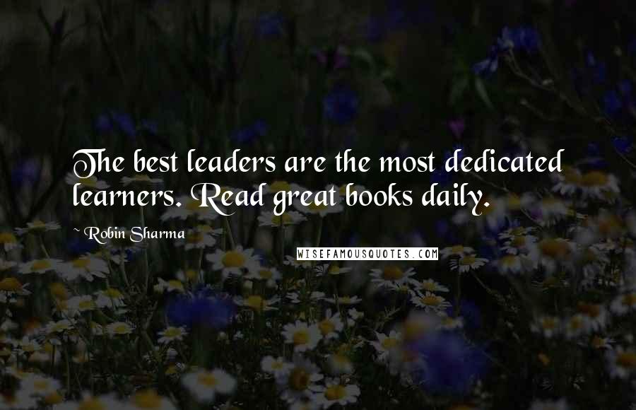 Robin Sharma Quotes: The best leaders are the most dedicated learners. Read great books daily.