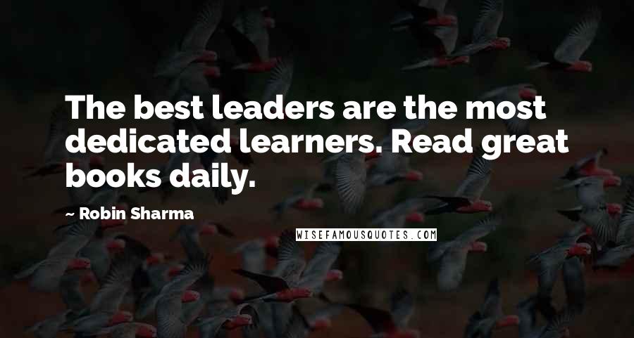 Robin Sharma Quotes: The best leaders are the most dedicated learners. Read great books daily.