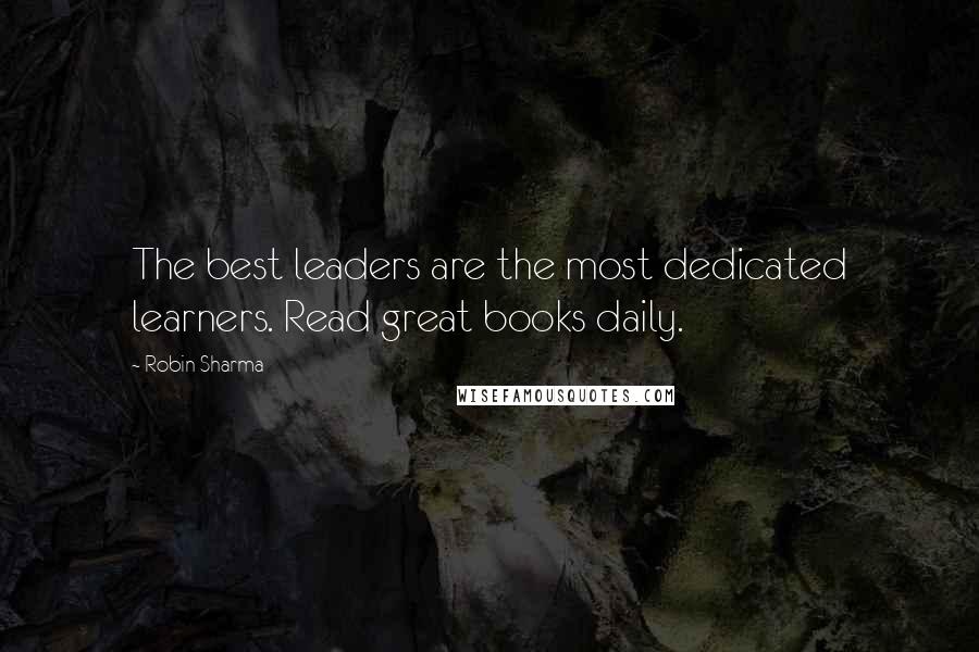 Robin Sharma Quotes: The best leaders are the most dedicated learners. Read great books daily.