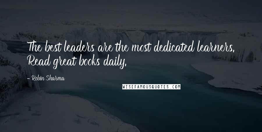 Robin Sharma Quotes: The best leaders are the most dedicated learners. Read great books daily.