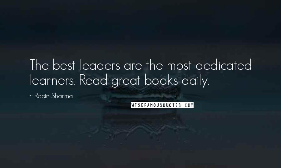 Robin Sharma Quotes: The best leaders are the most dedicated learners. Read great books daily.