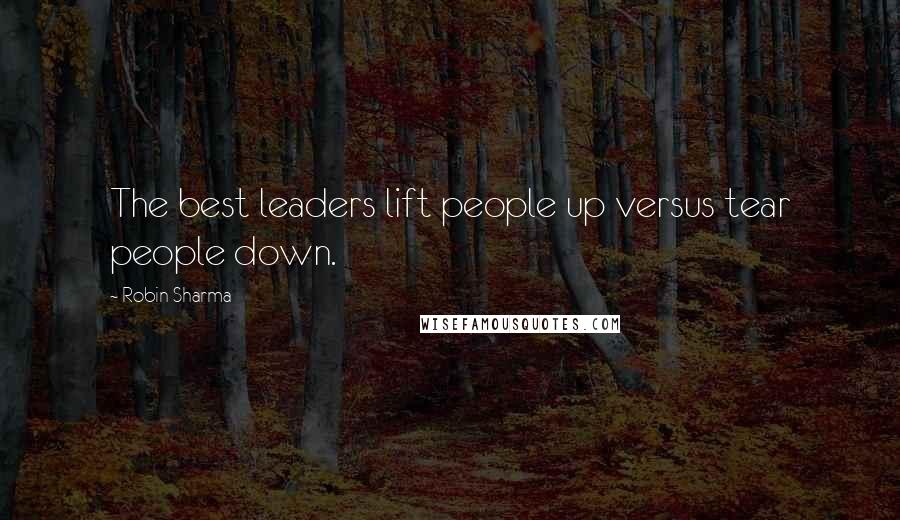 Robin Sharma Quotes: The best leaders lift people up versus tear people down.