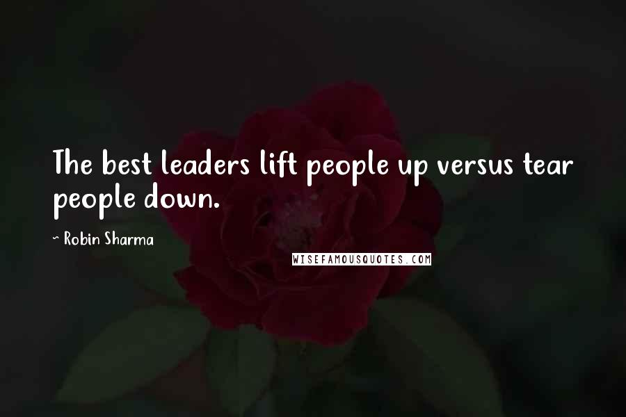 Robin Sharma Quotes: The best leaders lift people up versus tear people down.