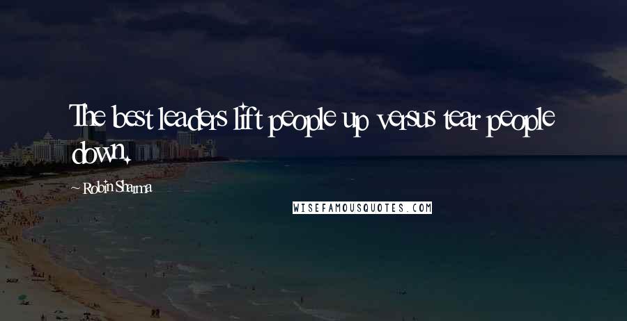 Robin Sharma Quotes: The best leaders lift people up versus tear people down.