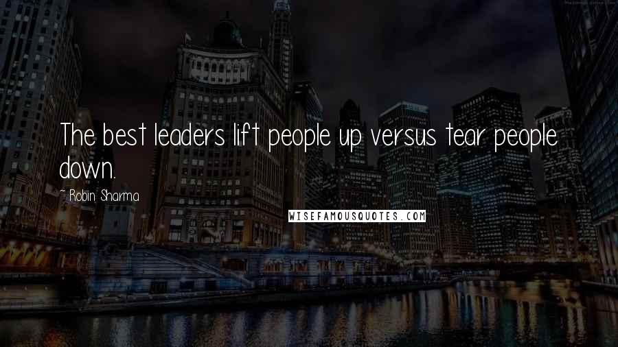 Robin Sharma Quotes: The best leaders lift people up versus tear people down.