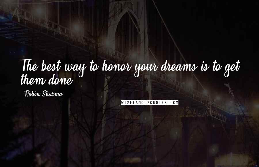 Robin Sharma Quotes: The best way to honor your dreams is to get them done!