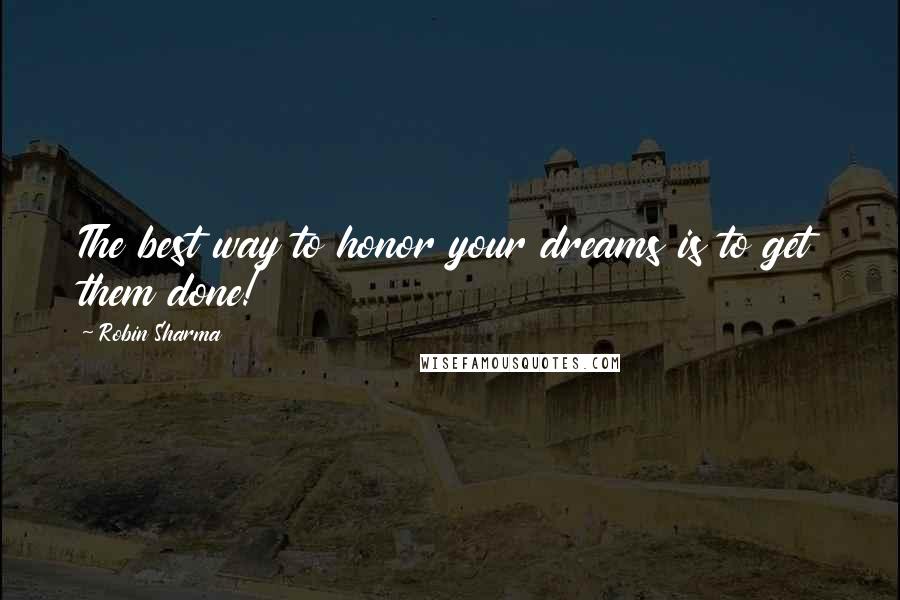 Robin Sharma Quotes: The best way to honor your dreams is to get them done!