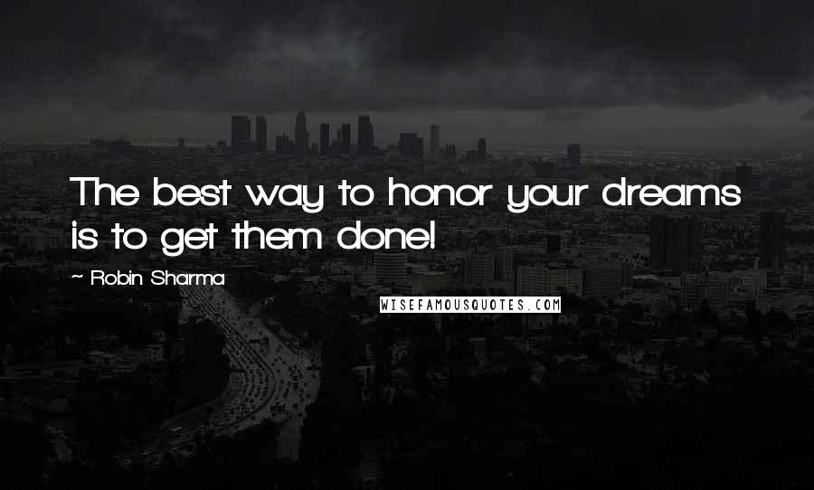 Robin Sharma Quotes: The best way to honor your dreams is to get them done!