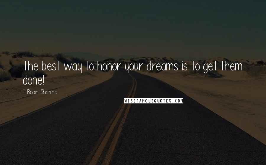 Robin Sharma Quotes: The best way to honor your dreams is to get them done!