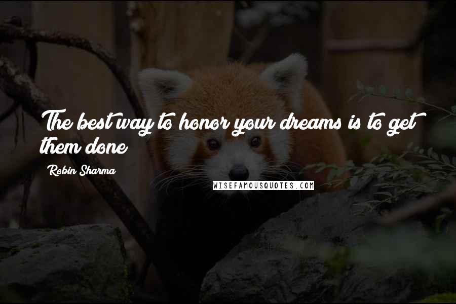 Robin Sharma Quotes: The best way to honor your dreams is to get them done!