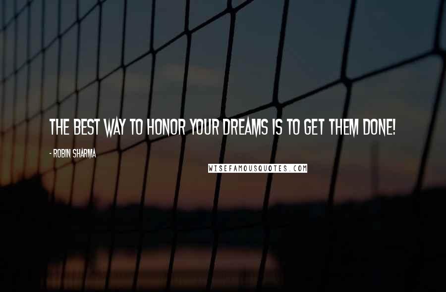 Robin Sharma Quotes: The best way to honor your dreams is to get them done!