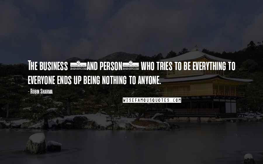 Robin Sharma Quotes: The business (and person) who tries to be everything to everyone ends up being nothing to anyone.