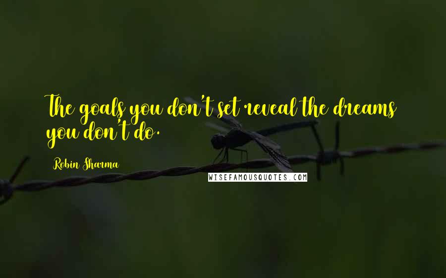 Robin Sharma Quotes: The goals you don't set reveal the dreams you don't do.