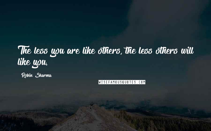 Robin Sharma Quotes: The less you are like others, the less others will like you.