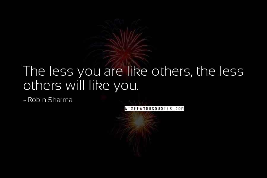 Robin Sharma Quotes: The less you are like others, the less others will like you.