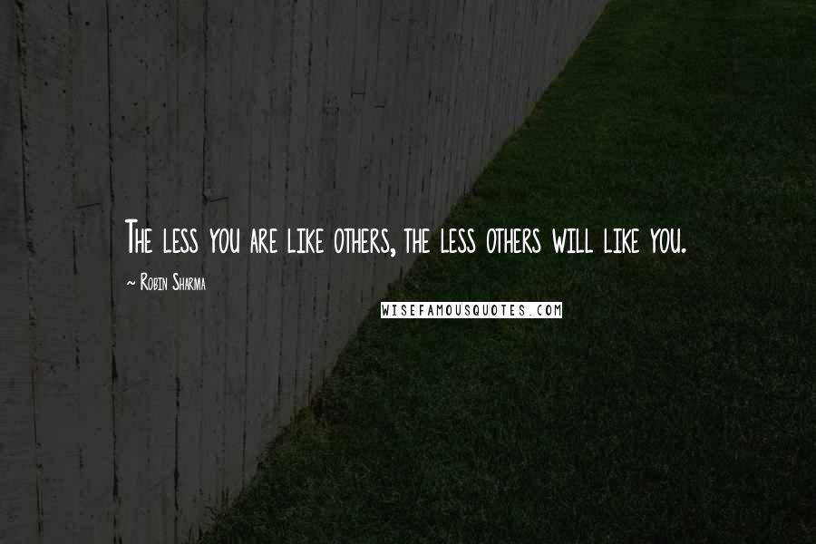 Robin Sharma Quotes: The less you are like others, the less others will like you.