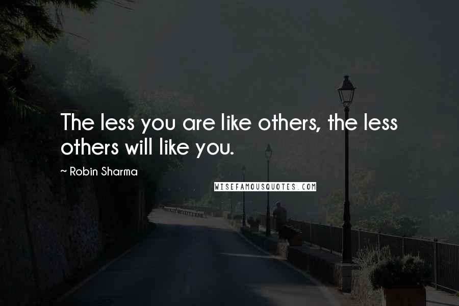 Robin Sharma Quotes: The less you are like others, the less others will like you.