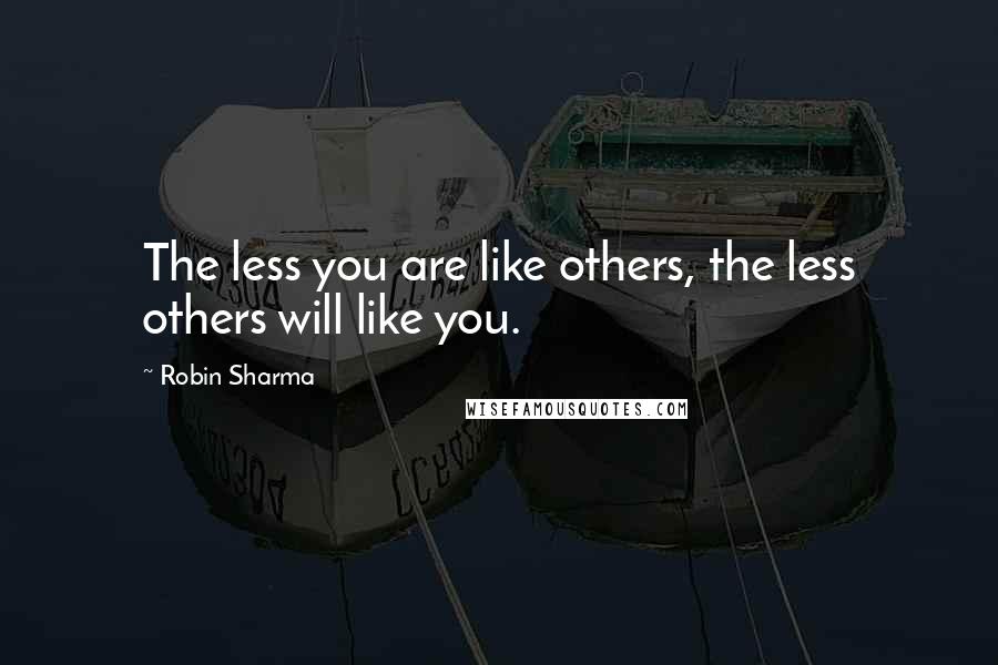 Robin Sharma Quotes: The less you are like others, the less others will like you.