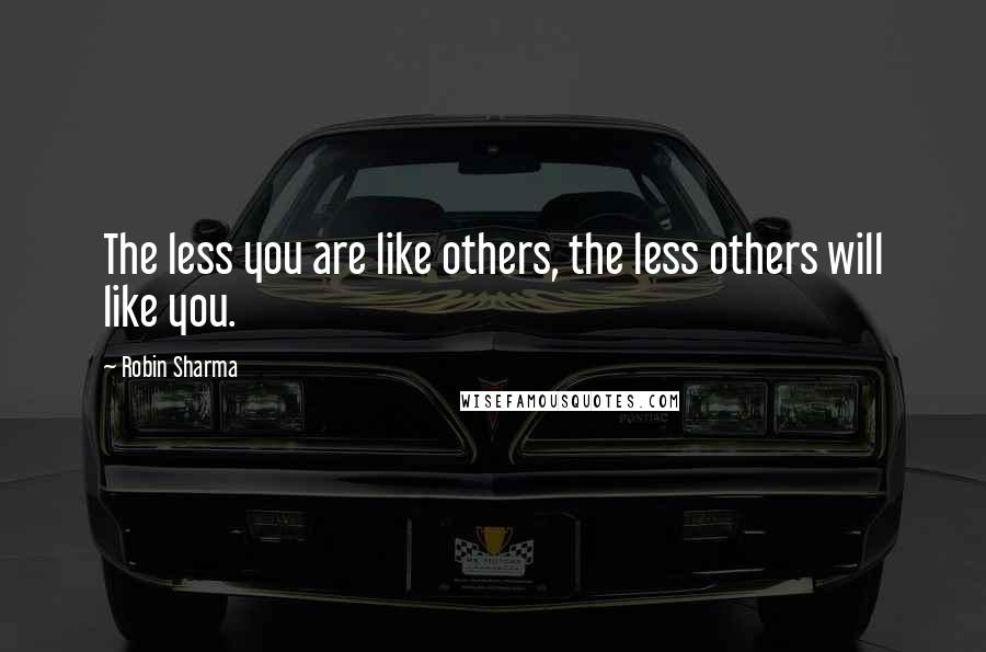 Robin Sharma Quotes: The less you are like others, the less others will like you.