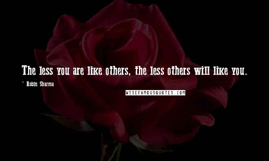 Robin Sharma Quotes: The less you are like others, the less others will like you.