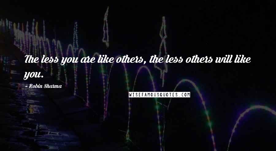 Robin Sharma Quotes: The less you are like others, the less others will like you.