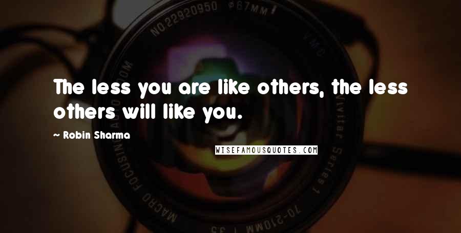 Robin Sharma Quotes: The less you are like others, the less others will like you.