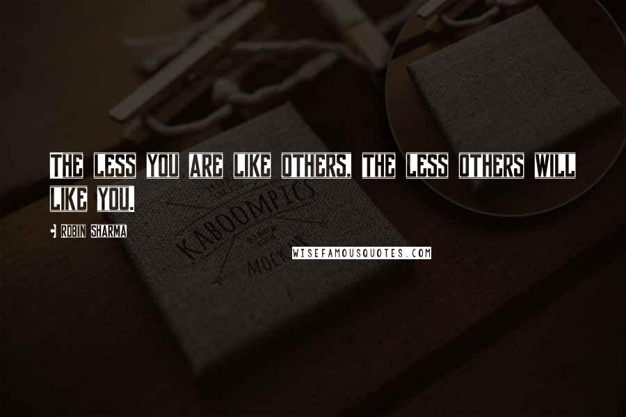 Robin Sharma Quotes: The less you are like others, the less others will like you.