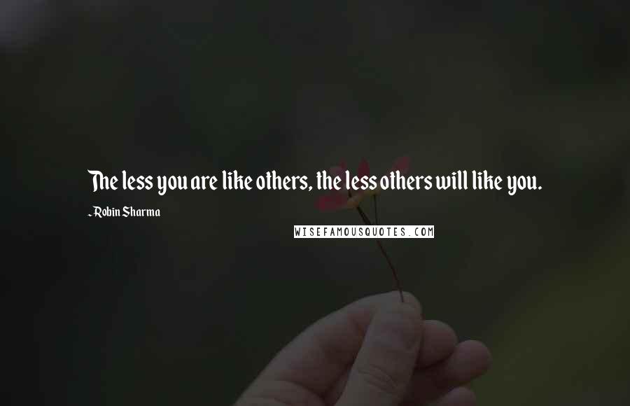 Robin Sharma Quotes: The less you are like others, the less others will like you.