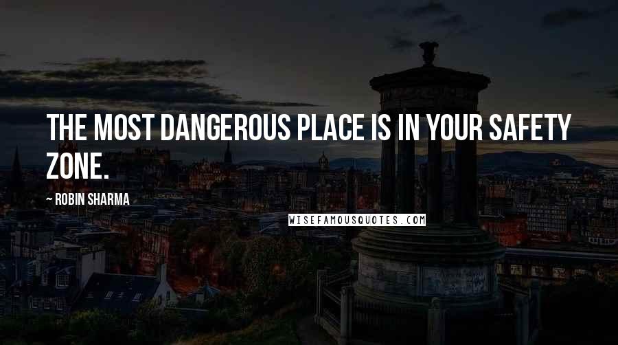 Robin Sharma Quotes: The most dangerous place is in your safety zone.