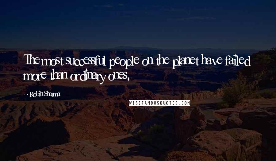 Robin Sharma Quotes: The most successful people on the planet have failed more than ordinary ones.